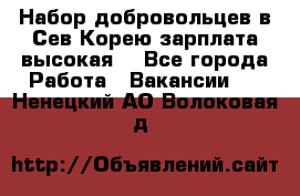Набор добровольцев в Сев.Корею.зарплата высокая. - Все города Работа » Вакансии   . Ненецкий АО,Волоковая д.